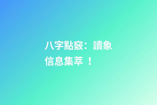 八字點竅：讀象信息集萃！